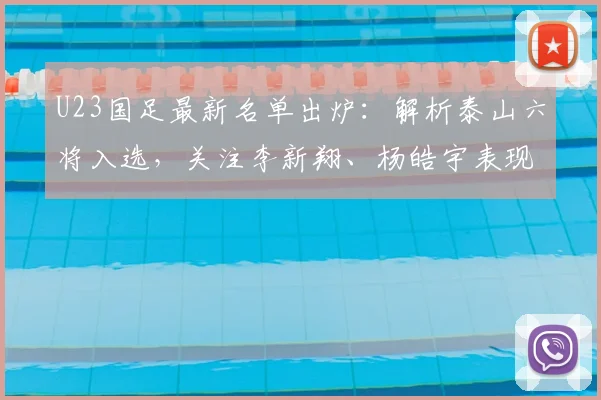 U23国足最新名单出炉：解析泰山六将入选，关注李新翔、杨皓宇表现