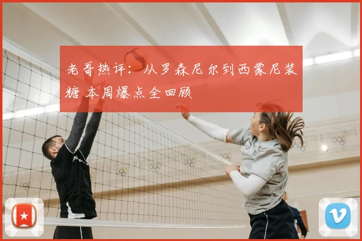老哥热评：从罗森尼尔到西蒙尼装糖 本周爆点全回顾