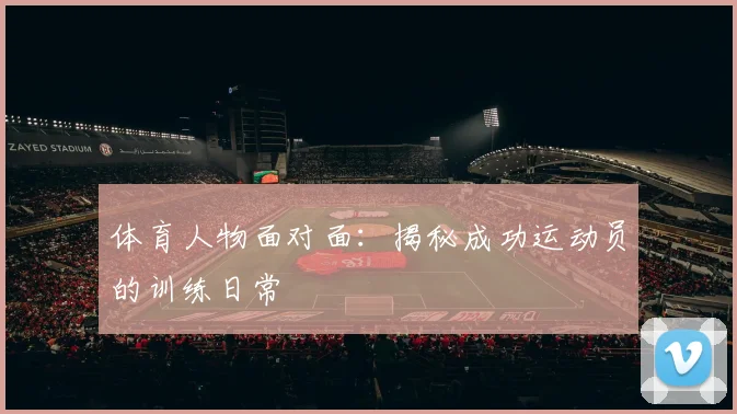体育人物面对面：揭秘成功运动员的训练日常