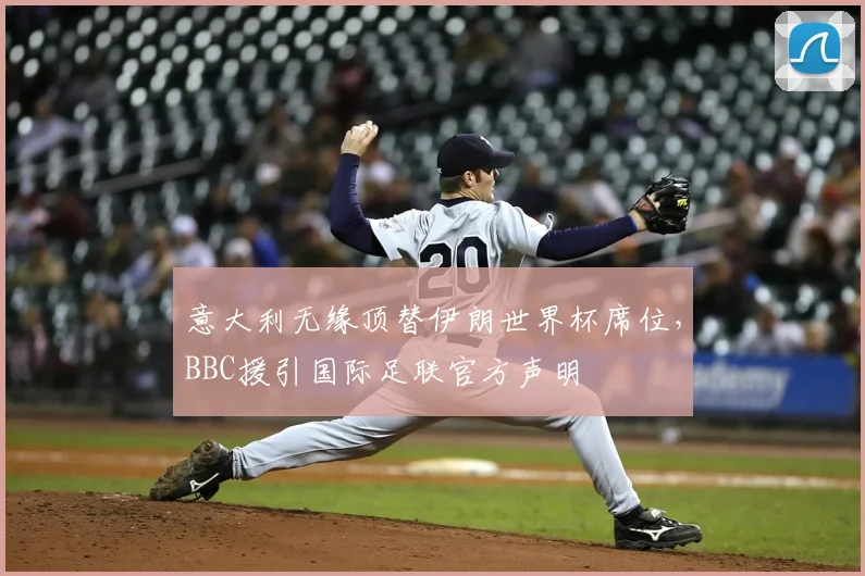意大利无缘顶替伊朗世界杯席位，BBC援引国际足联官方声明