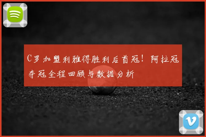 C罗加盟利雅得胜利后首冠！阿拉冠夺冠全程回顾与数据分析