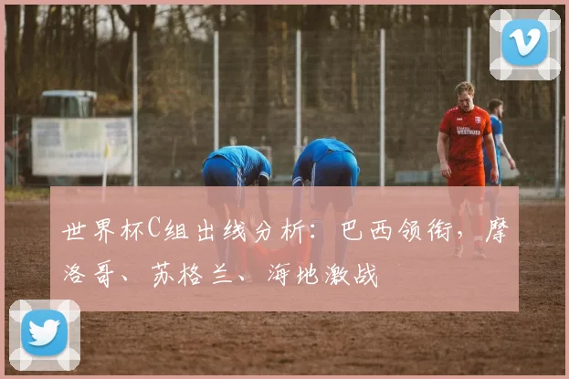 世界杯C组出线分析：巴西领衔，摩洛哥、苏格兰、海地激战