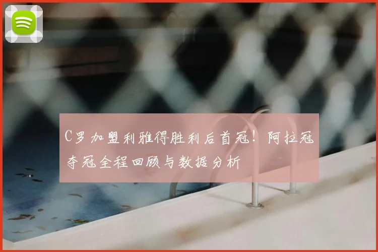 C罗加盟利雅得胜利后首冠！阿拉冠夺冠全程回顾与数据分析
