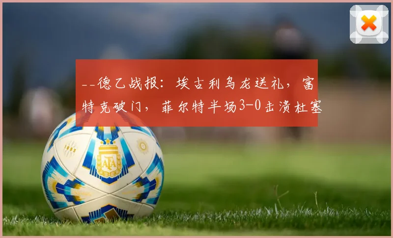 __德乙战报：埃古利乌龙送礼，富特克破门，菲尔特半场3-0击溃杜塞尔多夫__