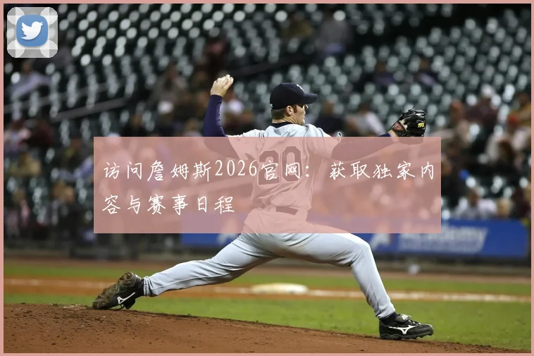 访问詹姆斯2026官网：获取独家内容与赛事日程
