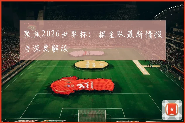 聚焦2026世界杯:掘金队最新情报与深度解读