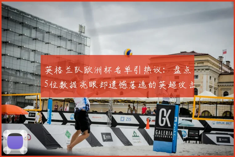 英格兰队欧洲杯名单引热议：盘点5位数据亮眼却遗憾落选的英超攻击手