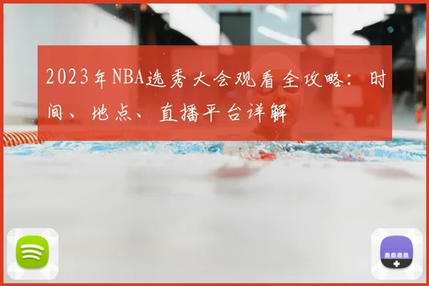 2023年NBA选秀大会观看全攻略:时间、地点、直播平台详解