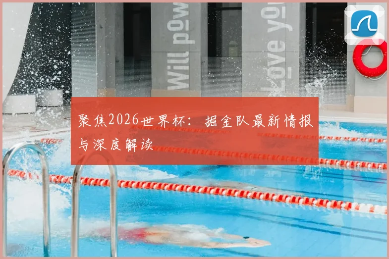 聚焦2026世界杯：掘金队最新情报与深度解读