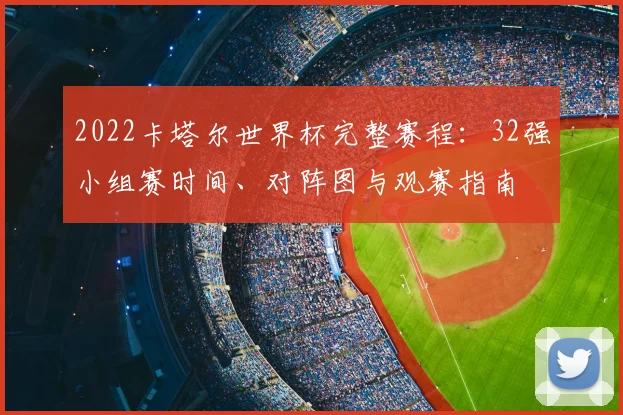 2022卡塔尔世界杯完整赛程:32强小组赛时间、对阵图与观赛指南