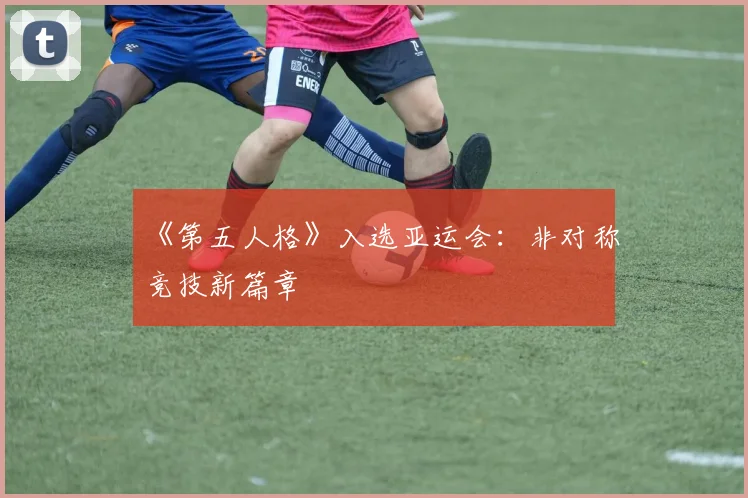 《第五人格》入选亚运会：非对称竞技新篇章